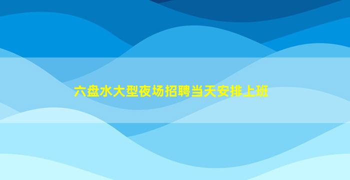 六盘水大型夜场招聘当天安排上班