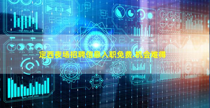 定西夜场招聘信息入职免费.机会难得