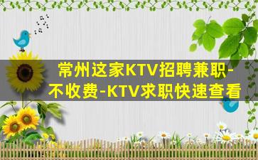 常州这家KTV招聘兼职-不收费-KTV求职快速查看